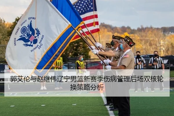 郭艾伦与赵继伟辽宁男篮新赛季伤病管理后场双核轮换策略分析