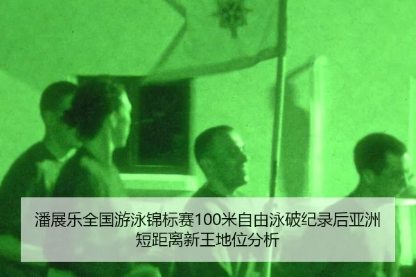 潘展乐全国游泳锦标赛100米自由泳破纪录后亚洲短距离新王地位分析