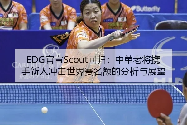 EDG官宣Scout回归：中单老将携手新人冲击世界赛名额的分析与展望